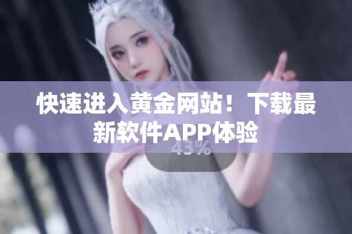 快速进入黄金网站！下载最新软件APP体验