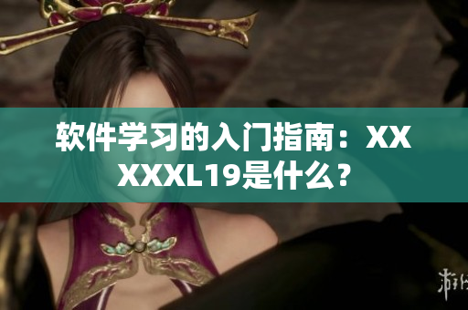 软件学习的入门指南：XXXXXL19是什么？