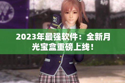 2023年最强软件：全新月光宝盒重磅上线！