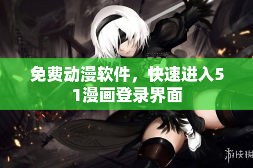 免费动漫软件，快速进入51漫画登录界面