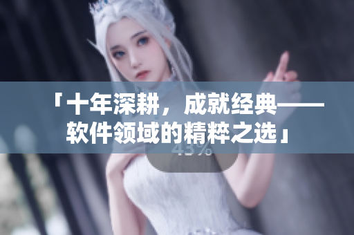 「十年深耕，成就经典——软件领域的精粹之选」