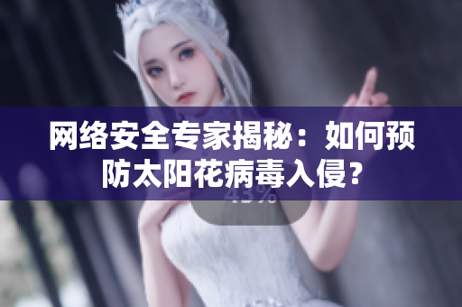 网络安全专家揭秘：如何预防太阳花病毒入侵？