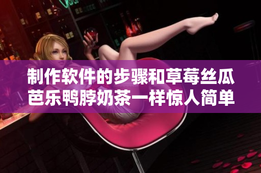 制作软件的步骤和草莓丝瓜芭乐鸭脖奶茶一样惊人简单！