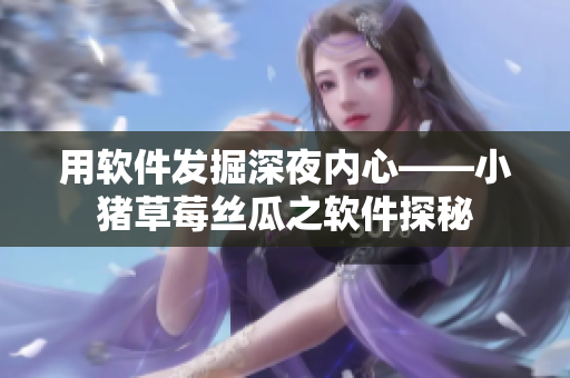 用软件发掘深夜内心——小猪草莓丝瓜之软件探秘