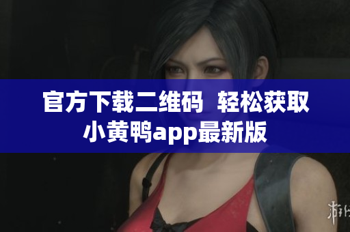 官方下载二维码  轻松获取小黄鸭app最新版