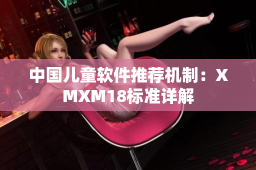 中国儿童软件推荐机制：XMXM18标准详解