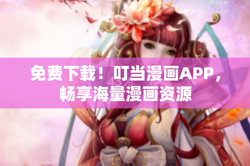 免费下载！叮当漫画APP，畅享海量漫画资源