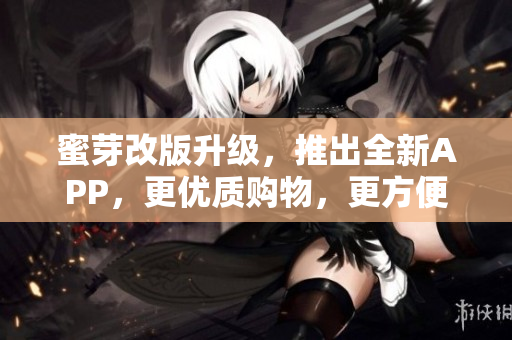 蜜芽改版升级，推出全新APP，更优质购物，更方便操作！