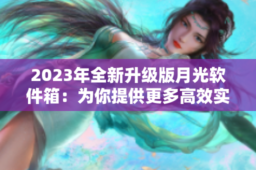 2023年全新升级版月光软件箱：为你提供更多高效实用的软件