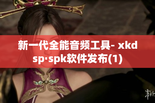 新一代全能音频工具- xkdsp·spk软件发布(1)
