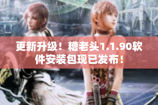 更新升级！糟老头1.1.90软件安装包现已发布！
