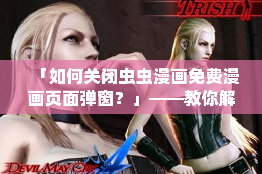 「如何关闭虫虫漫画免费漫画页面弹窗？」——教你解决烦人弹窗问题