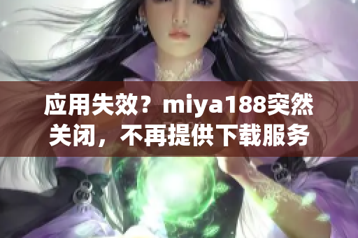 应用失效？miya188突然关闭，不再提供下载服务