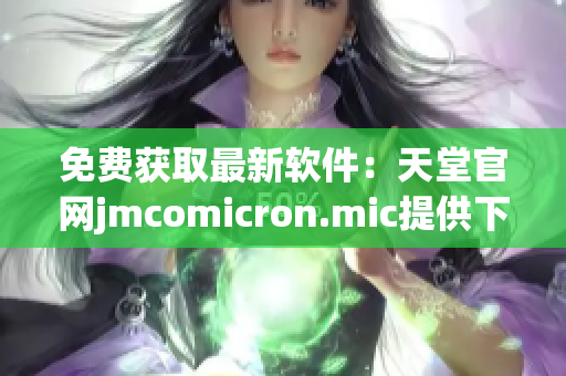 免费获取最新软件：天堂官网jmcomicron.mic提供下载