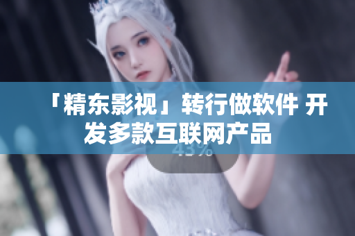 「精东影视」转行做软件 开发多款互联网产品