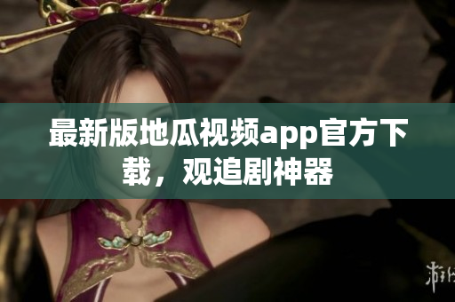 最新版地瓜视频app官方下载，观追剧神器