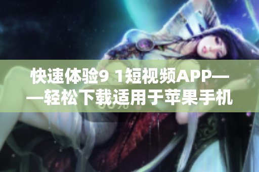 快速体验9 1短视频APP——轻松下载适用于苹果手机的热门软件
