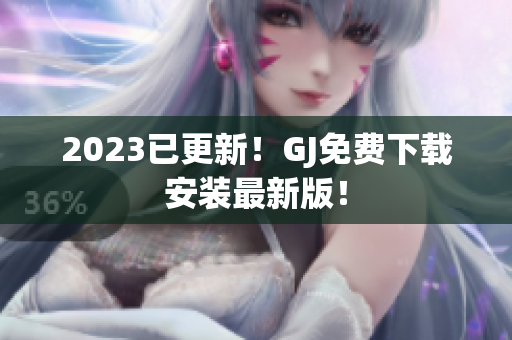 2023已更新！GJ免费下载安装最新版！