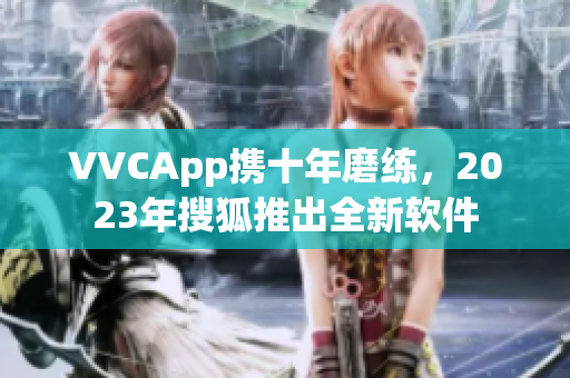 VVCApp携十年磨练，2023年搜狐推出全新软件