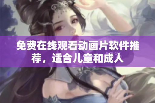 免费在线观看动画片软件推荐，适合儿童和成人