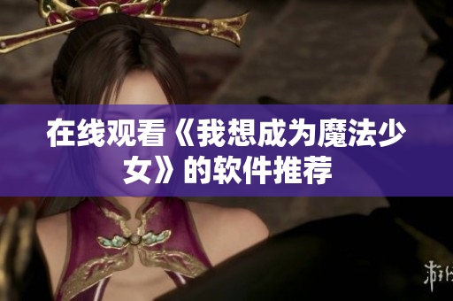 在线观看《我想成为魔法少女》的软件推荐
