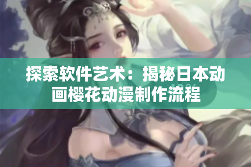 探索软件艺术：揭秘日本动画樱花动漫制作流程