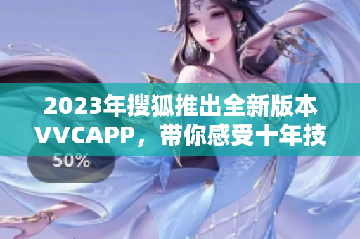 2023年搜狐推出全新版本VVCAPP，带你感受十年技术沉淀