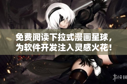 免费阅读下拉式漫画星球，为软件开发注入灵感火花！