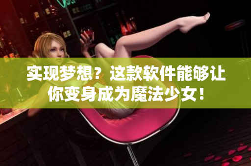 实现梦想？这款软件能够让你变身成为魔法少女！