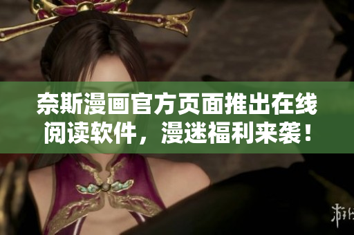 奈斯漫画官方页面推出在线阅读软件，漫迷福利来袭！