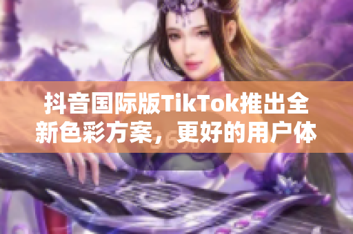 抖音国际版TikTok推出全新色彩方案，更好的用户体验！