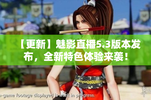 【更新】魅影直播5.3版本发布，全新特色体验来袭！