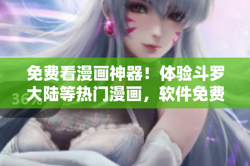 免费看漫画神器！体验斗罗大陆等热门漫画，软件免费下载！