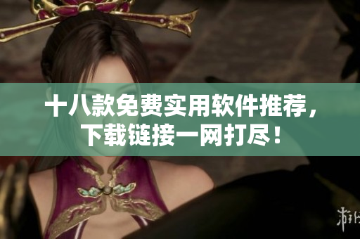 十八款免费实用软件推荐，下载链接一网打尽！