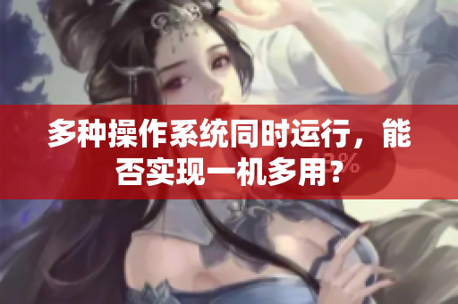 多种操作系统同时运行，能否实现一机多用？