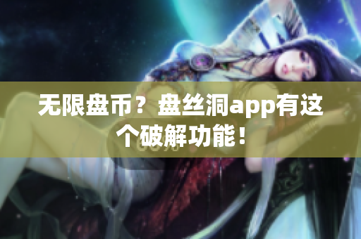 无限盘币？盘丝洞app有这个破解功能！
