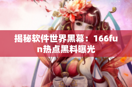 揭秘软件世界黑幕：166fun热点黑料曝光