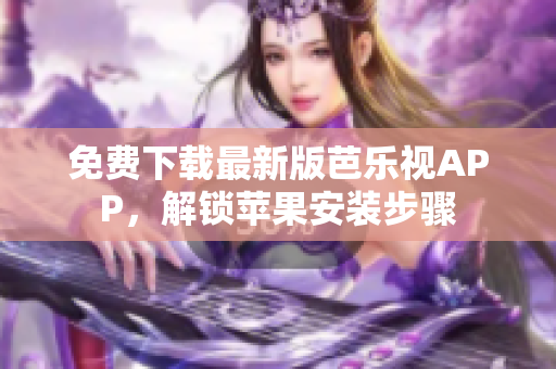 免费下载最新版芭乐视APP，解锁苹果安装步骤