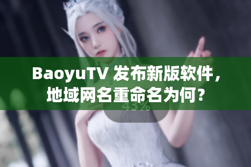BaoyuTV 发布新版软件，地域网名重命名为何？