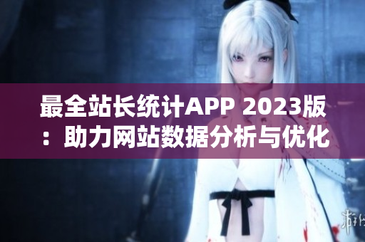 最全站长统计APP 2023版：助力网站数据分析与优化