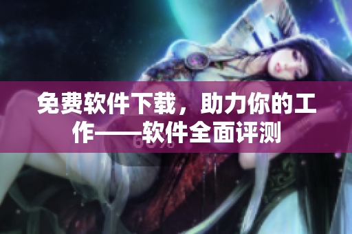 免费软件下载，助力你的工作——软件全面评测