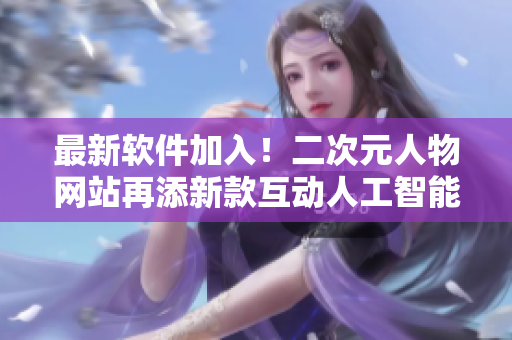 最新软件加入！二次元人物网站再添新款互动人工智能模拟器