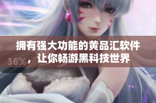 拥有强大功能的黄品汇软件，让你畅游黑科技世界