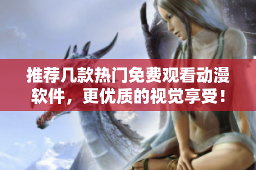 推荐几款热门免费观看动漫软件，更优质的视觉享受！
