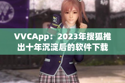 VVCApp：2023年搜狐推出十年沉淀后的软件下载