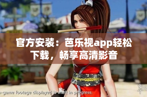 官方安装：芭乐视app轻松下载，畅享高清影音