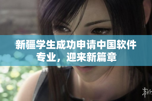 新疆学生成功申请中国软件专业，迎来新篇章