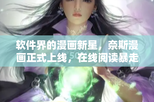 软件界的漫画新星，奈斯漫画正式上线，在线阅读暴走漫画更便捷