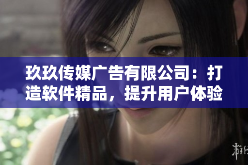 玖玖传媒广告有限公司：打造软件精品，提升用户体验