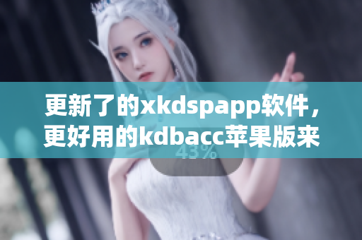 更新了的xkdspapp软件，更好用的kdbacc苹果版来袭(1)
